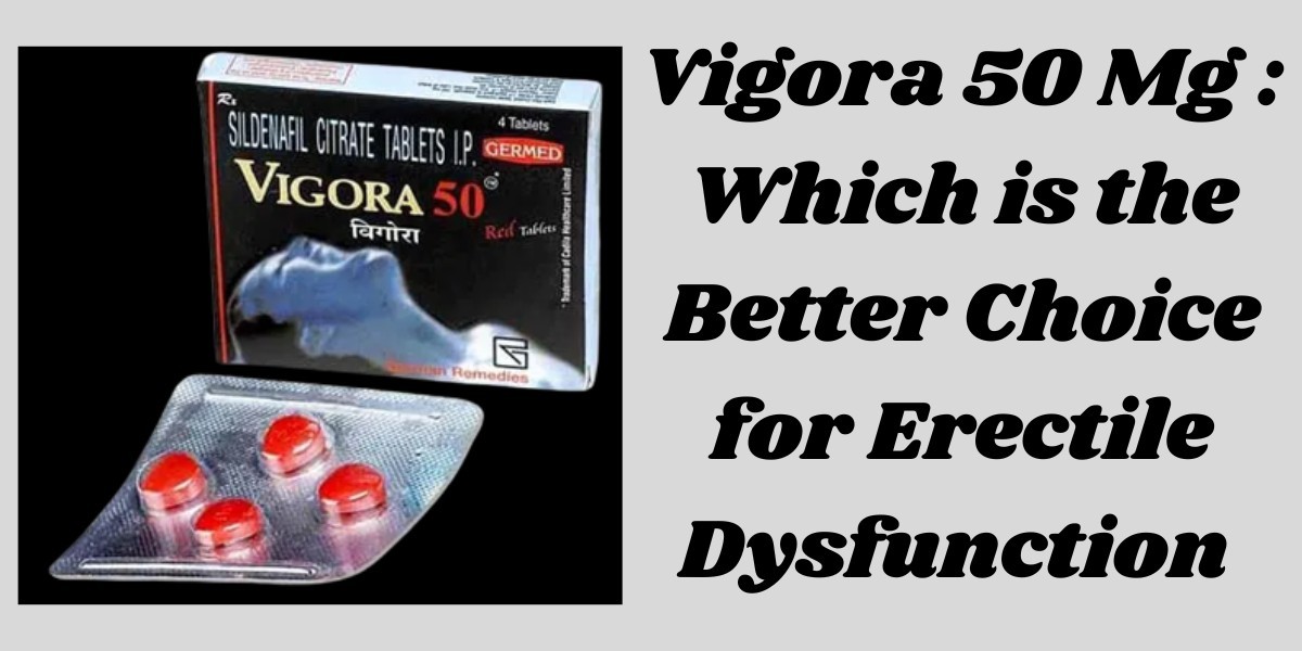 Vigora 50 Mg : Which is the Better Choice for Erectile Dysfunction