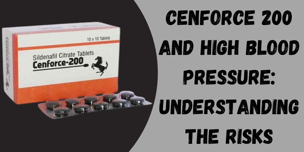 Cenforce 200 and High Blood Pressure: Understanding the Risks