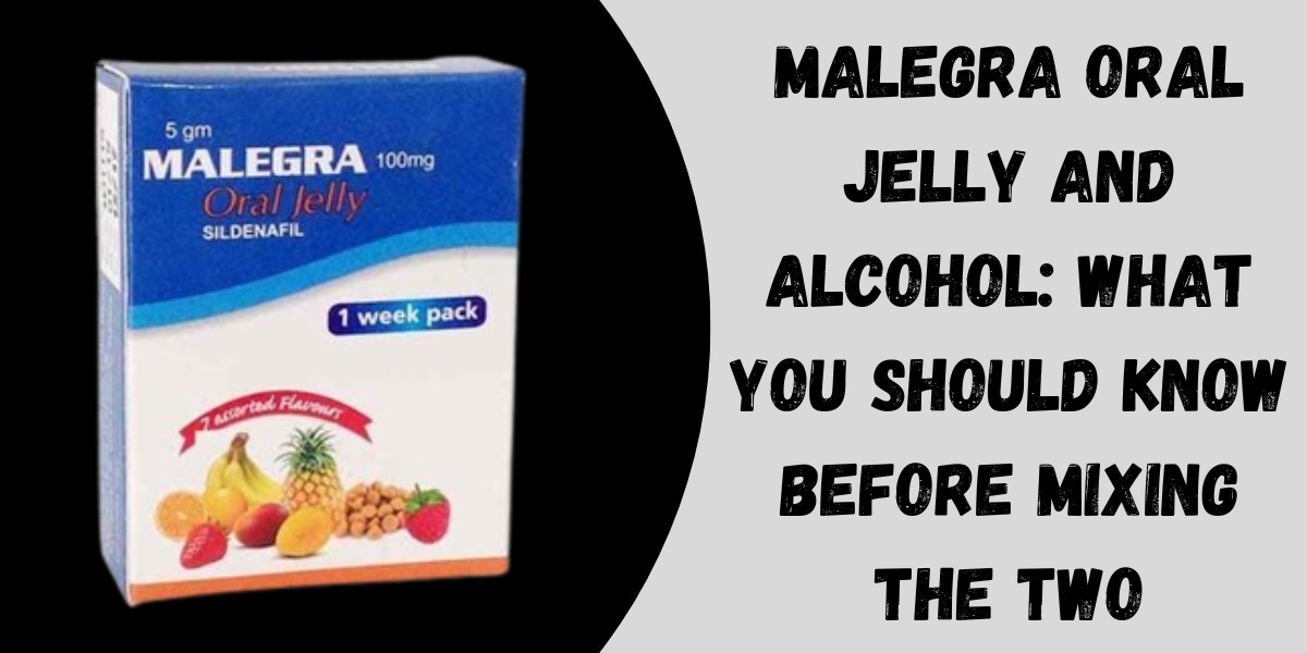 Malegra Oral Jelly and Alcohol: What You Should Know Before Mixing the Two