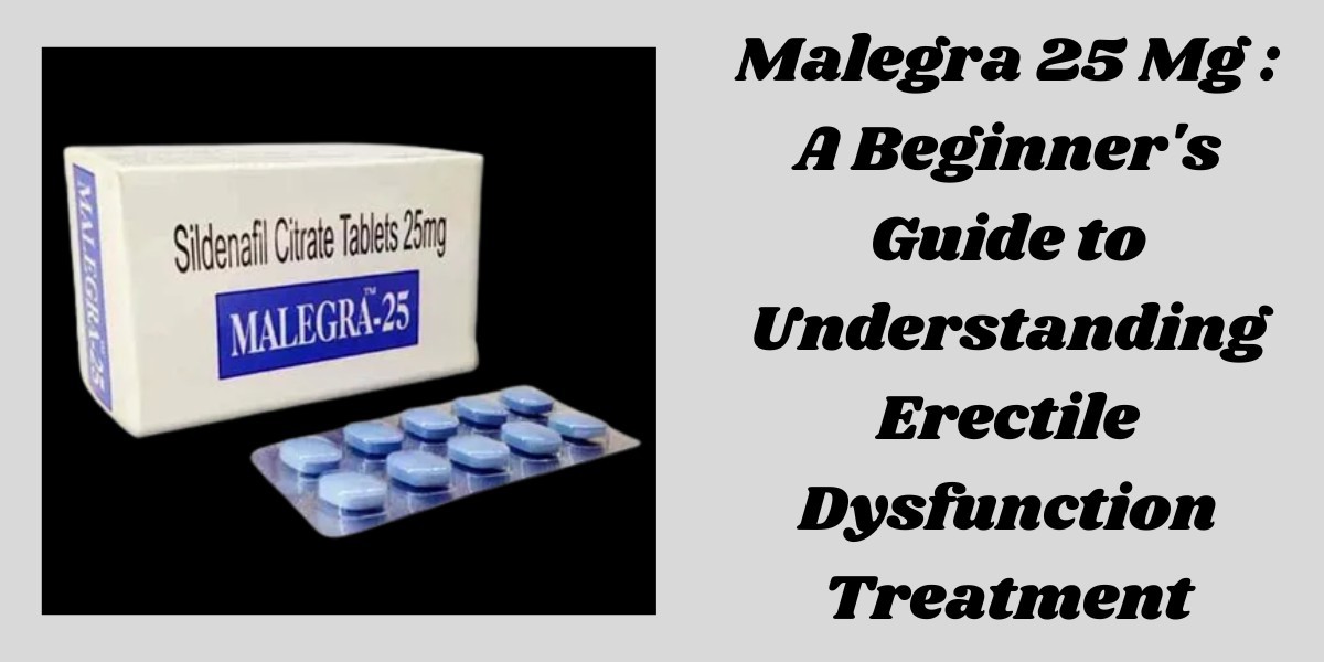 Malegra 25 Mg : A Beginner's Guide to Understanding Erectile Dysfunction Treatment