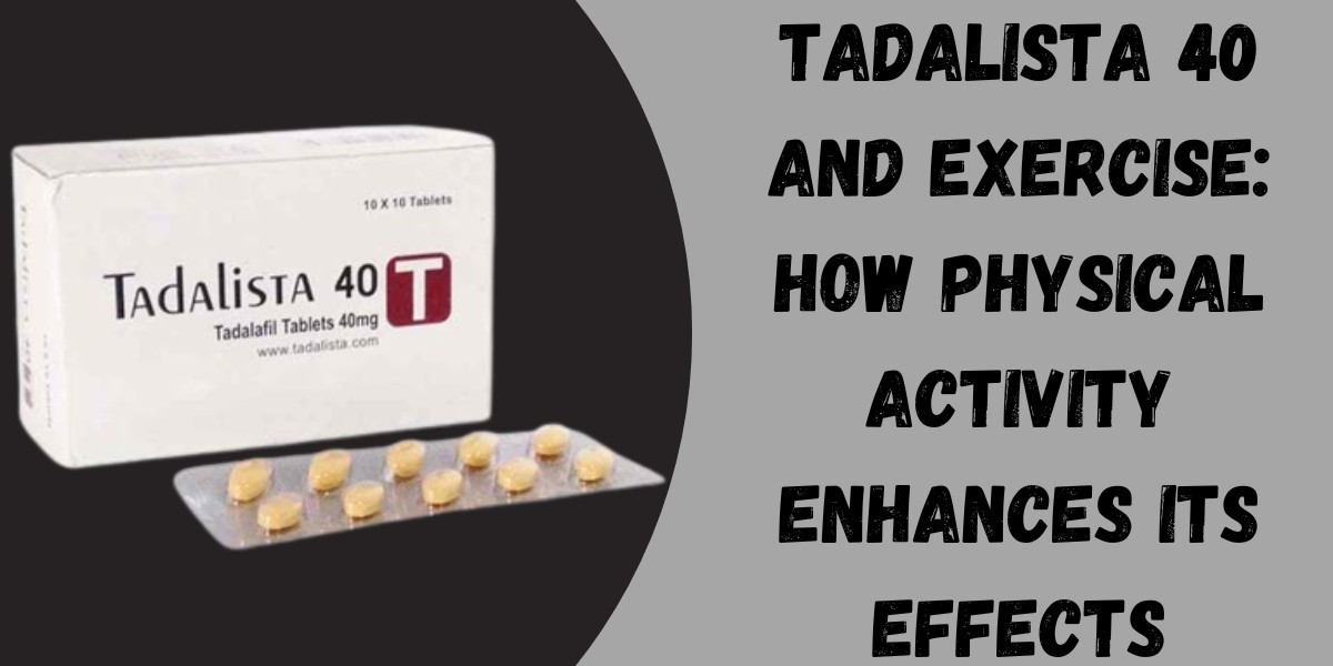 Tadalista 40 and Exercise: How Physical Activity Enhances Its Effects