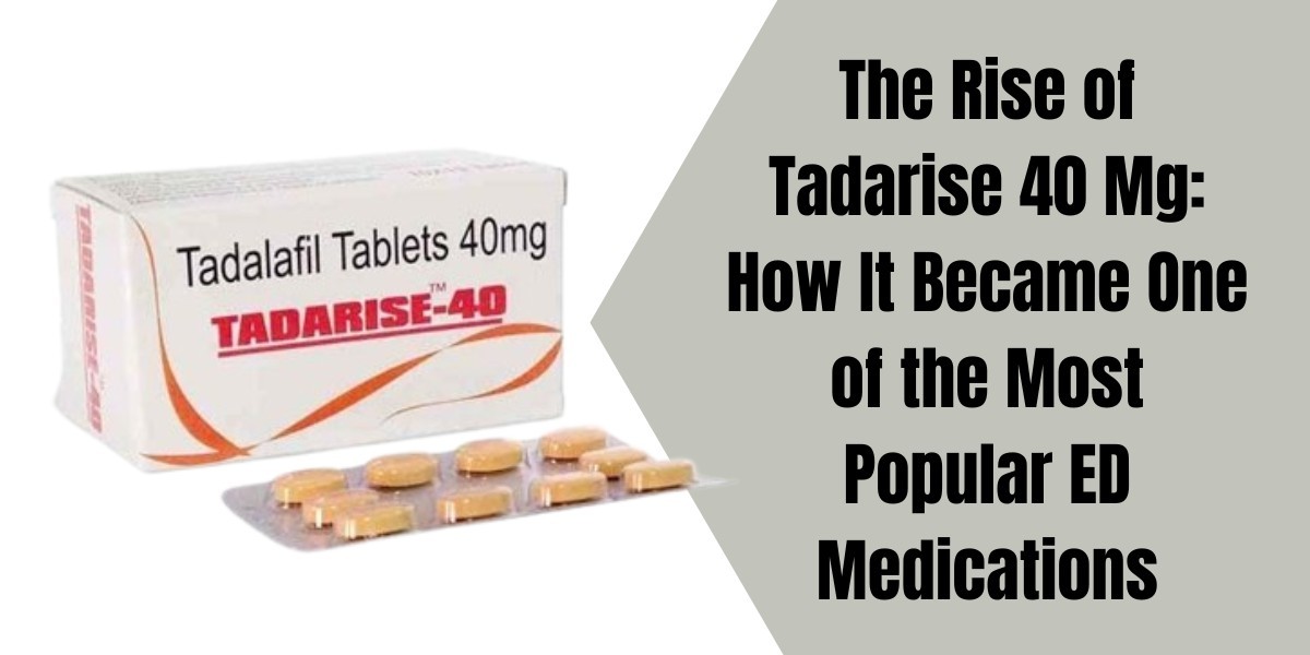 The Rise of Tadarise 40 Mg: How It Became One of the Most Popular ED Medications