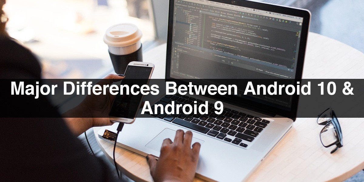   <br>Major Differences Between Android 10 & Android 9