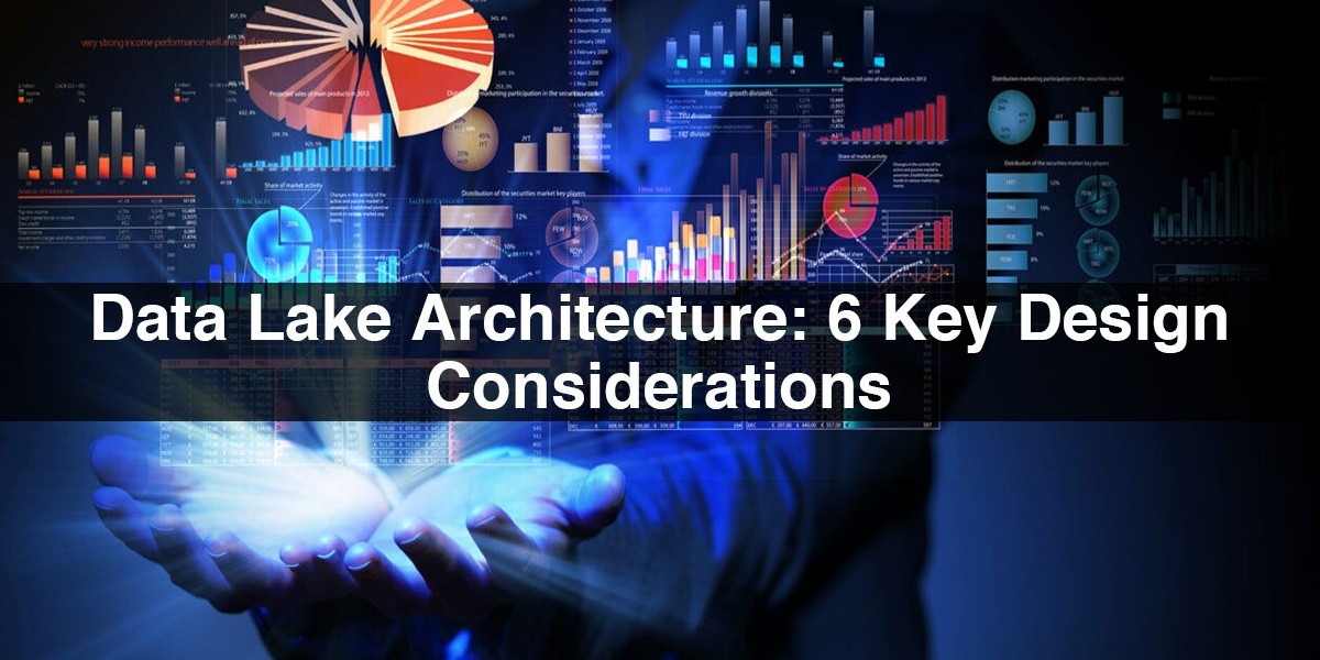 Data Lake Architecture: 6 Key Design Considerations