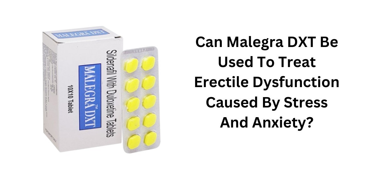 Can Malegra DXT Be Used To Treat Erectile Dysfunction Caused By Stress And Anxiety?