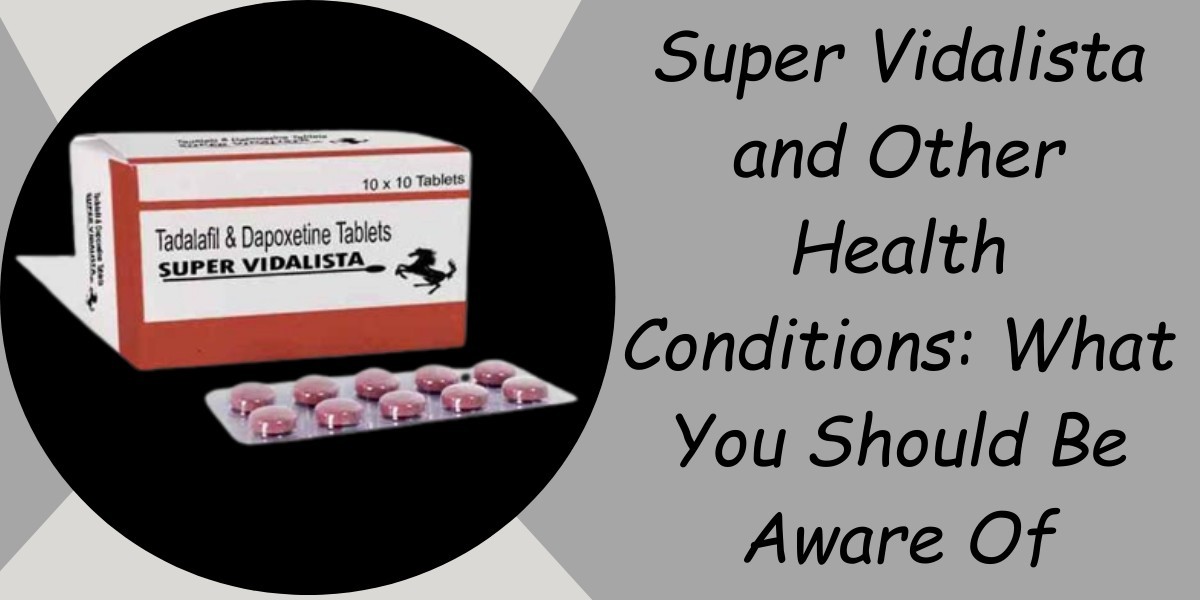 Super Vidalista  and Other Health Conditions: What You Should Be Aware Of