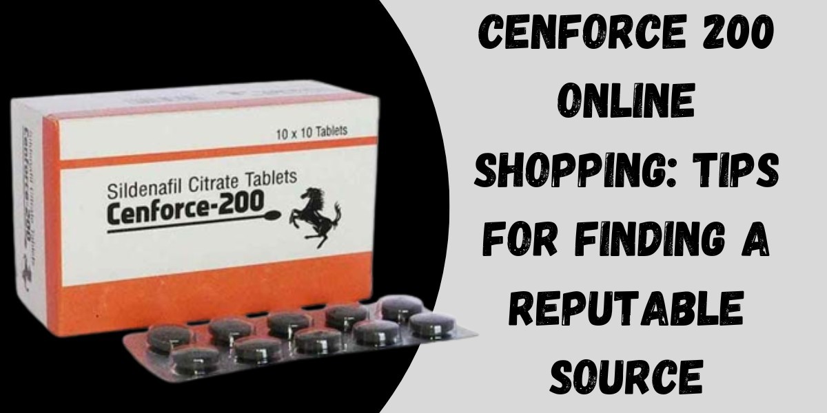 Cenforce 200 Online Shopping: Tips for Finding a Reputable Source