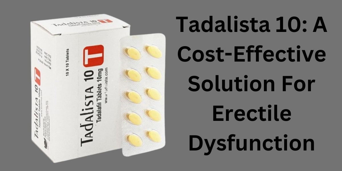 Tadalista 10: A Cost-Effective Solution For Erectile Dysfunction