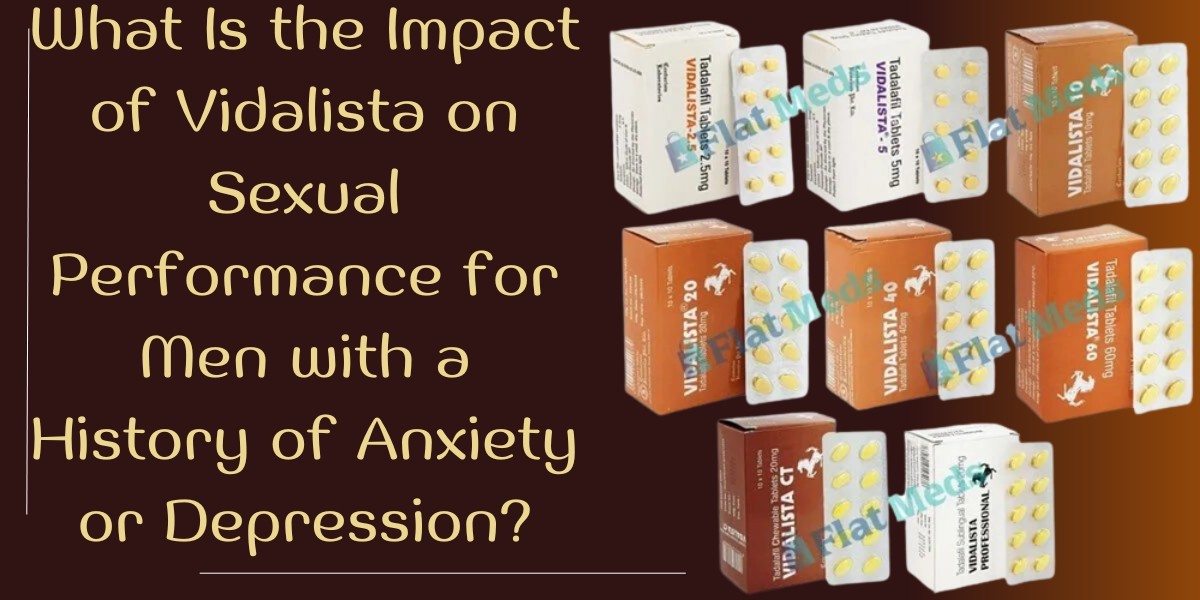 What Is the Impact of Vidalista on Sexual Performance for Men with a History of Anxiety or Depression?