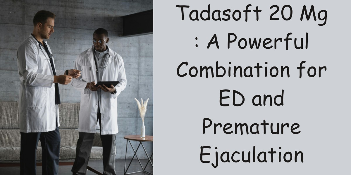 Tadasoft 20 Mg : A Powerful Combination for ED and Premature Ejaculation