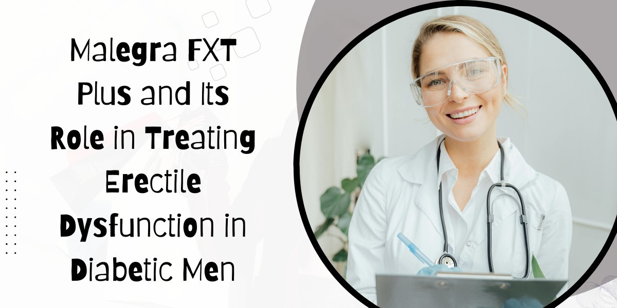 Malegra FXT Plus and Its Role in Treating Erectile Dysfunction in Diabetic Men