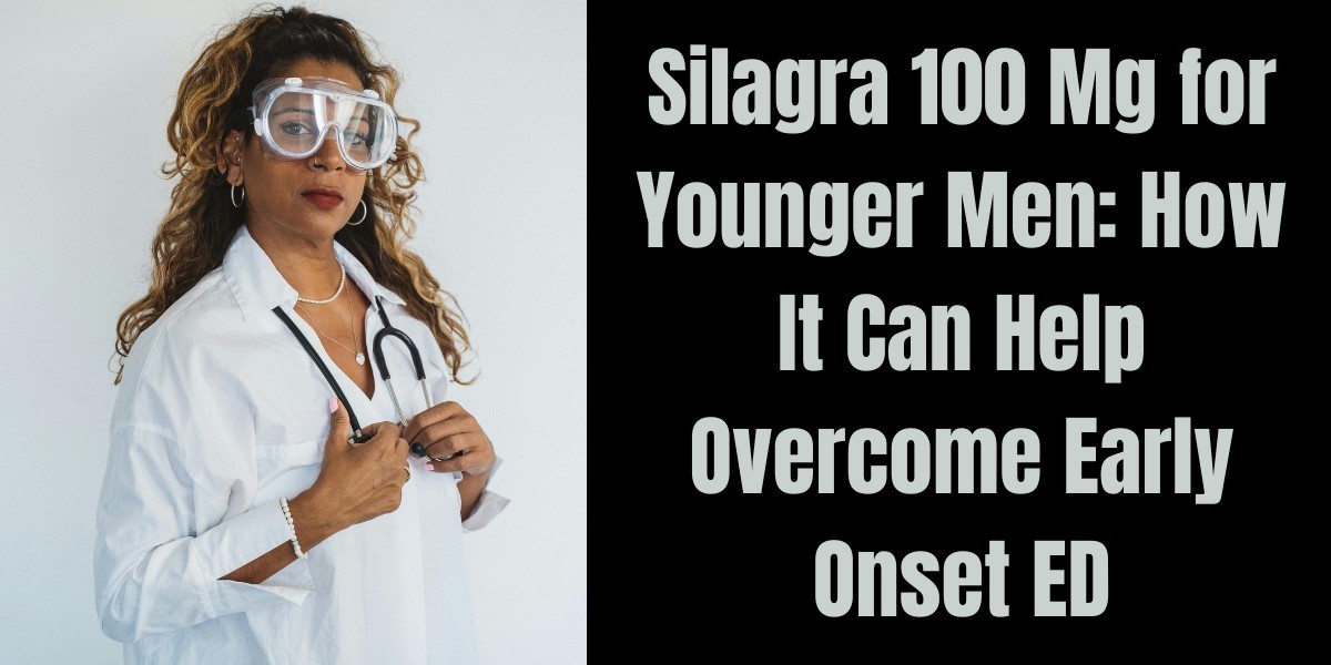 Silagra 100 Mg for Younger Men: How It Can Help Overcome Early Onset ED