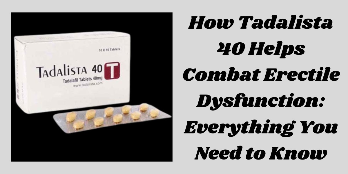 How Tadalista 40 Helps Combat Erectile Dysfunction: Everything You Need to Know