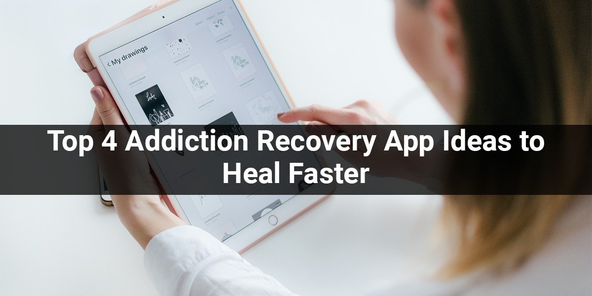 Top 4 Addiction Recovery App Ideas to Heal Faster