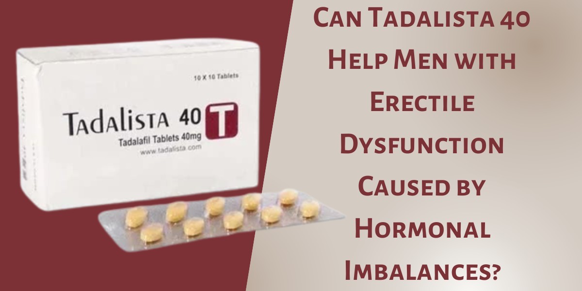 Can Tadalista 40 Help Men with Erectile Dysfunction Caused by Hormonal Imbalances?