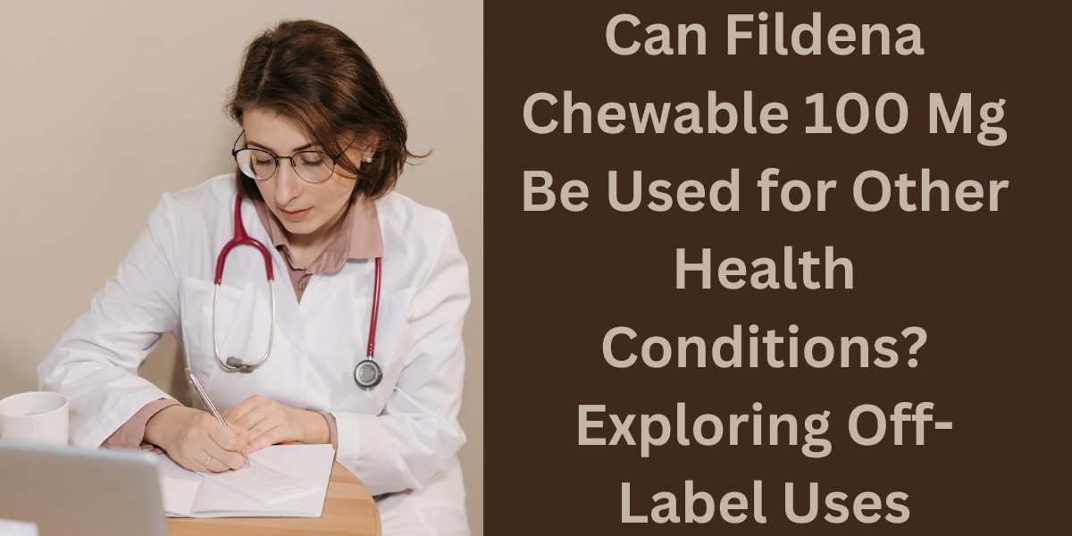 Can Fildena Chewable 100 Mg Be Used for Other Health Conditions? Exploring Off-Label Uses