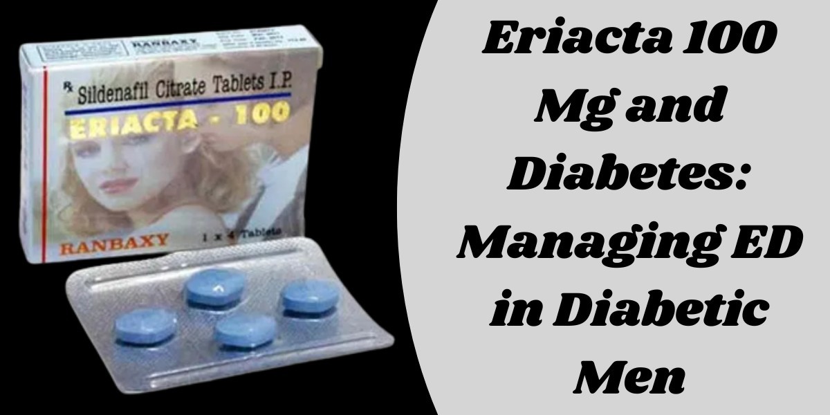 Eriacta 100 Mg and Diabetes: Managing ED in Diabetic Men