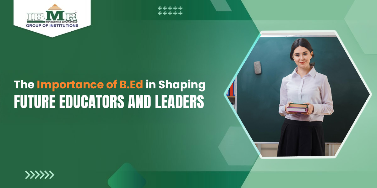 The Importance of B.Ed in Shaping Future Educators and Leaders