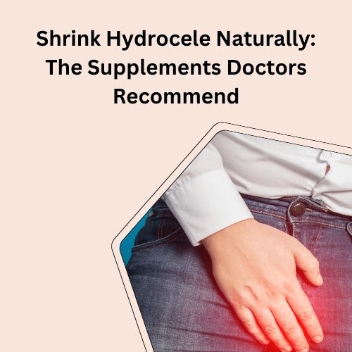 Shrink Hydrocele Naturally: The Supplements Doctors Recommend