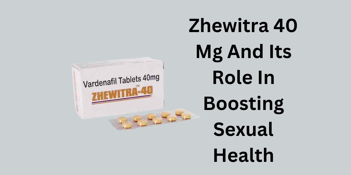 Zhewitra 40 Mg And Its Role In Boosting Sexual Health