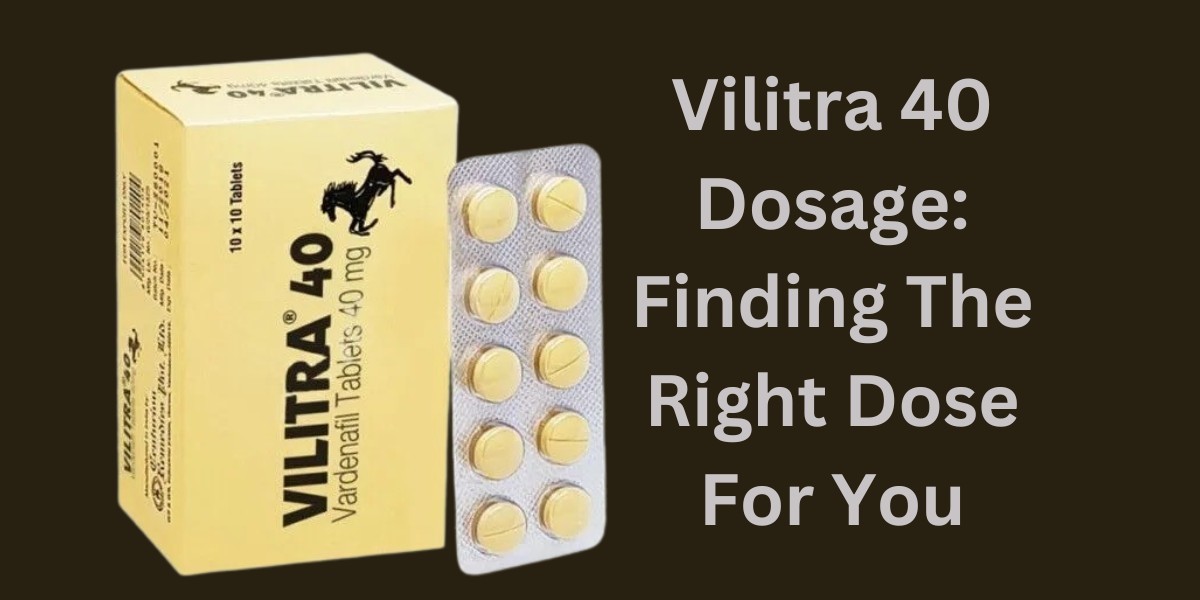 Vilitra 40 Dosage: Finding The Right Dose For You