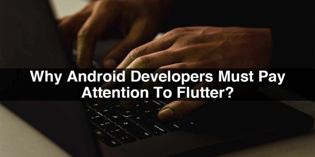 Why Android Developers Must Pay Attention To Flutter?