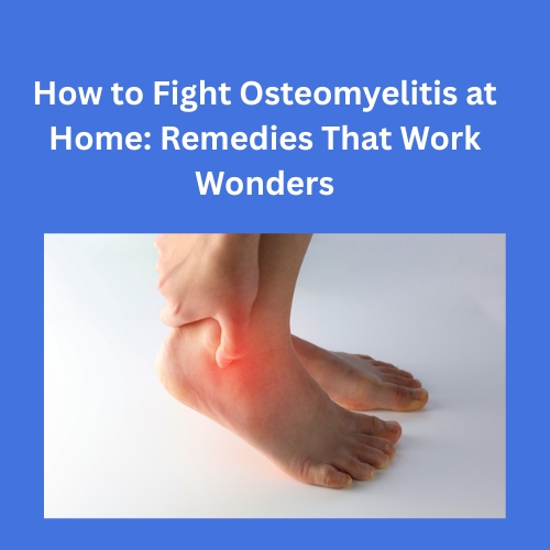 How to Fight Osteomyelitis at Home: Remedies That Work Wonders - Herbs Solutions By Nature Blog