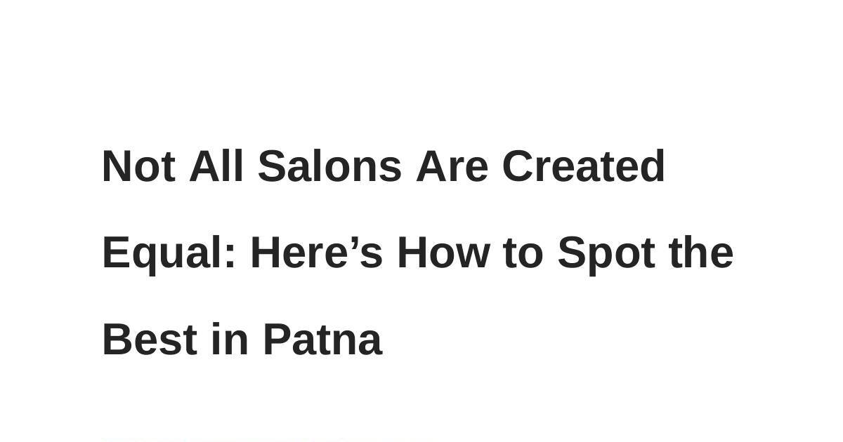 Not All Salons Are Created Equal_ Here’s How to Spot the Best in Patna (1).pptx | DocHub