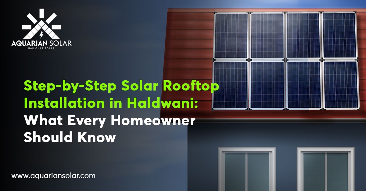Step-by-Step Solar Rooftop Installation in Haldwani: What Every Homeowner Should Know