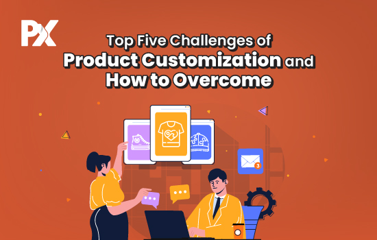 Top Five Challenges of Product Customization and How to Overcome - PrintXpand