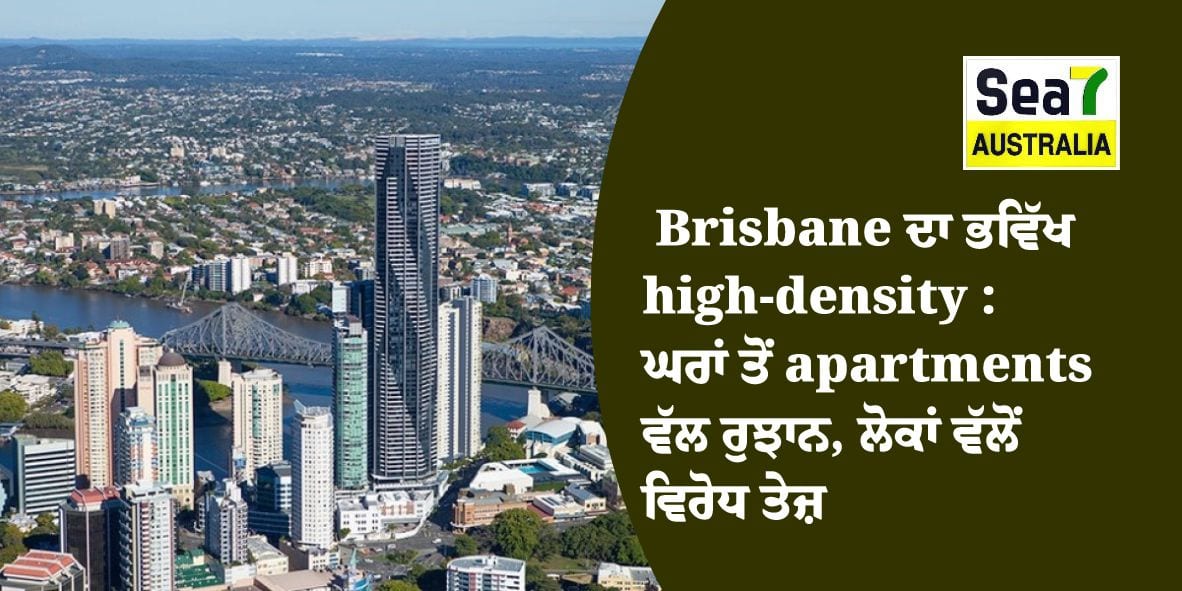 Brisbane ਦਾ ਭਵਿੱਖ high-density : ਘਰਾਂ ਤੋਂ apartments ਵੱਲ ਰੁਝਾਨ, ਲੋਕਾਂ ਵੱਲੋਂ ਵਿਰੋਧ ਤੇਜ਼ - Sea7 Australia