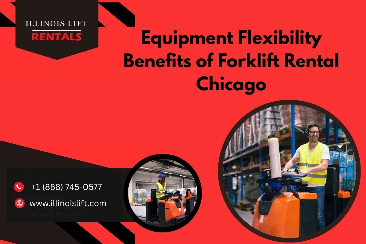 Equipment Flexibility Benefits of Forklift Rentals Chicago – Illinois Lift Equipment